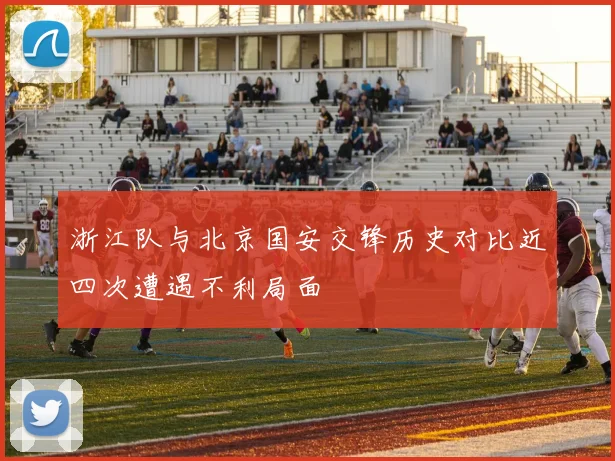 浙江队与北京国安交锋历史对比近四次遭遇不利局面