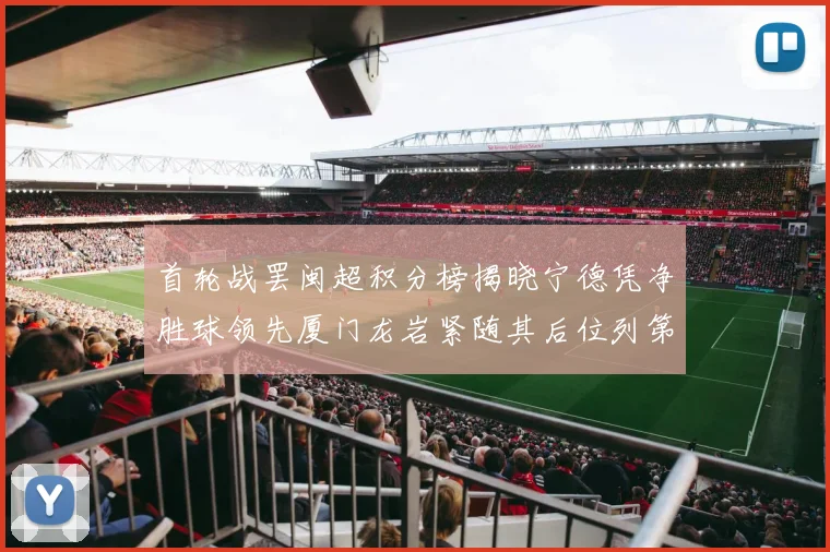 首轮战罢闽超积分榜揭晓宁德凭净胜球领先厦门龙岩紧随其后位列第三