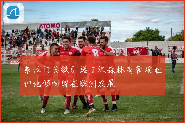 弗拉门戈欲引诺丁汉森林高管埃杜但他倾向留在欧洲发展