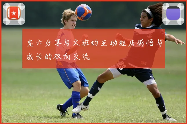 克六分享与文班的互动经历感悟与成长的双向交流