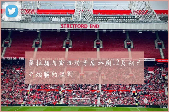 萨拉赫与斯洛特矛盾加剧12月初已开始解约谈判