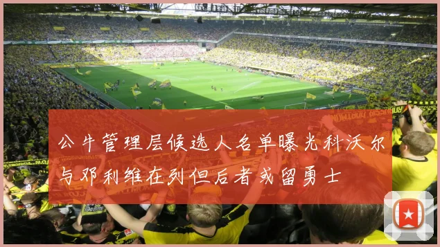 公牛管理层候选人名单曝光科沃尔与邓利维在列但后者或留勇士