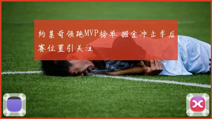 约基奇领跑MVP榜单 掘金冲击季后赛位置引关注