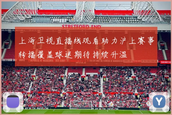 上海卫视直播线观看助力沪上赛事转播覆盖球迷期待持续升温