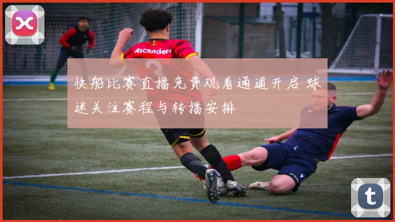 快船比赛直播免费观看通道开启 球迷关注赛程与转播安排