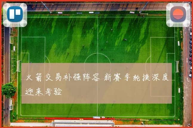 火箭交易补强阵容 新赛季轮换深度迎来考验