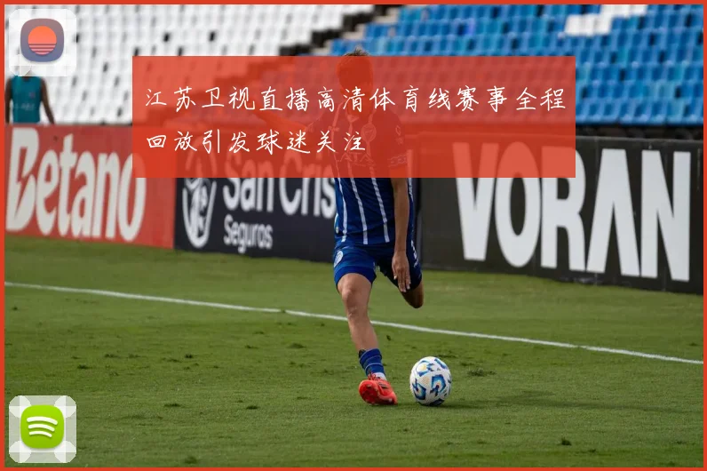 江苏卫视直播高清体育线赛事全程回放引发球迷关注